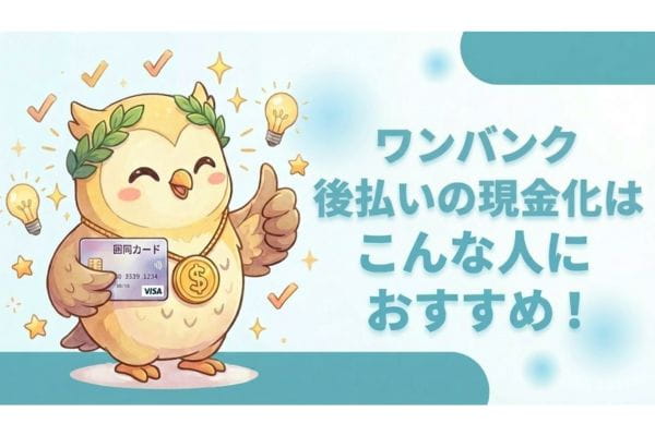 ワンバンク後払いの現金化はこんな人におすすめ！