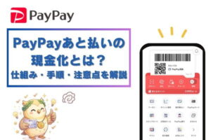 PayPayあと払いの現金化とは？仕組み・手順・注意点を解説