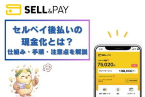 セルペイ後払いの現金化とは？仕組み・手順・注意点を解説