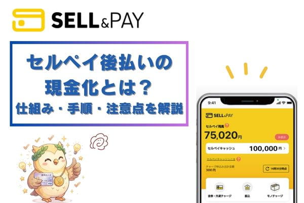 セルペイ後払いの現金化とは?仕組み・手順・注意点を解説