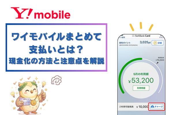 ワイモバイルまとめて支払いとは？現金化の方法と注意点を解説