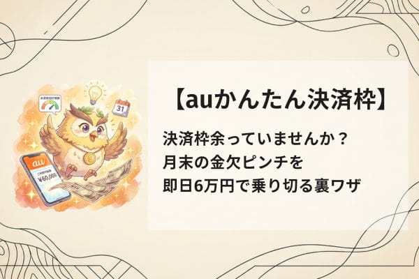 【auかんたん決済枠】余っていませんか？月末の金欠ピンチを即日6万円で乗り切る裏ワザ