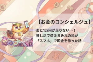 【お金のコンシェルジュ】あと1万円が足りない…！推し活で借金まみれの私が「スマホ」で即金を作った話
