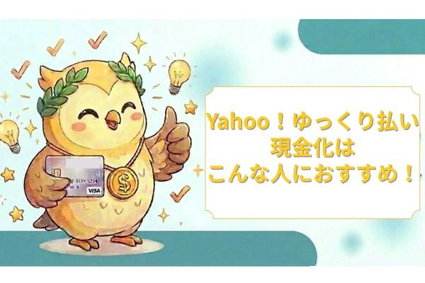 Yahoo！ゆっくり払い現金化はこんな人におすすめ！